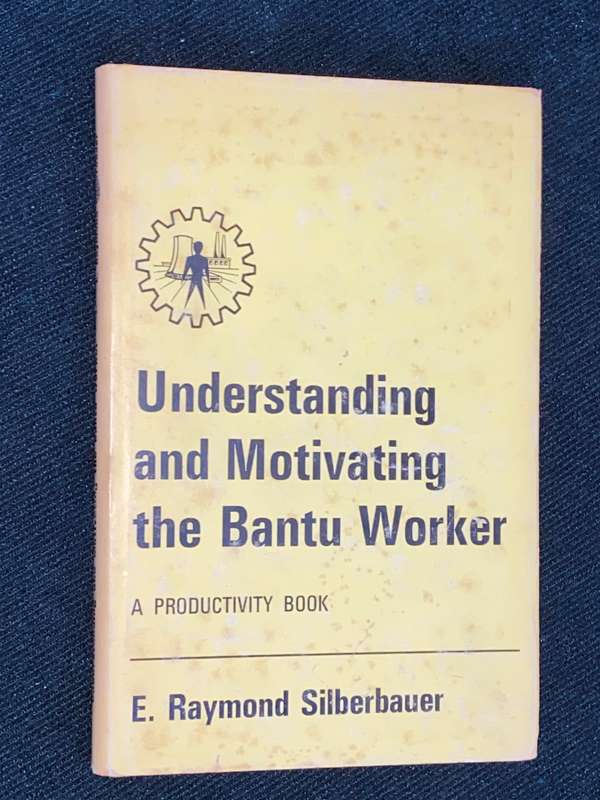 UNDERSTANDING AND MOTIVATING THE BANTU WORKER A PRODUCTIVITY BOOK BY E. RAYMOND SILBERBAUER