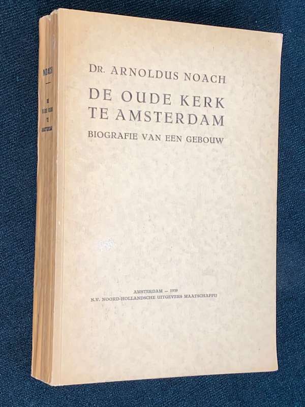 DE OUDE KERK TE AMSTERDAM BIOGRAFIE VAN EEN GEBOUW DR. ARNOLDUS NOACH 1939