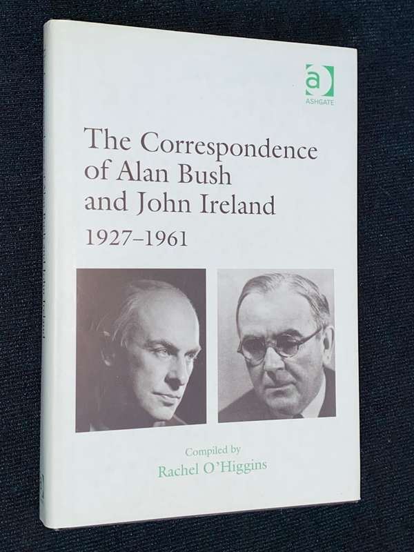THE CORRESPONDENCE OF ALAN BUSH AND JOHN IRELAND 1927-1961 COMPILED BY RACHEL O` HIGGINS SIGNED