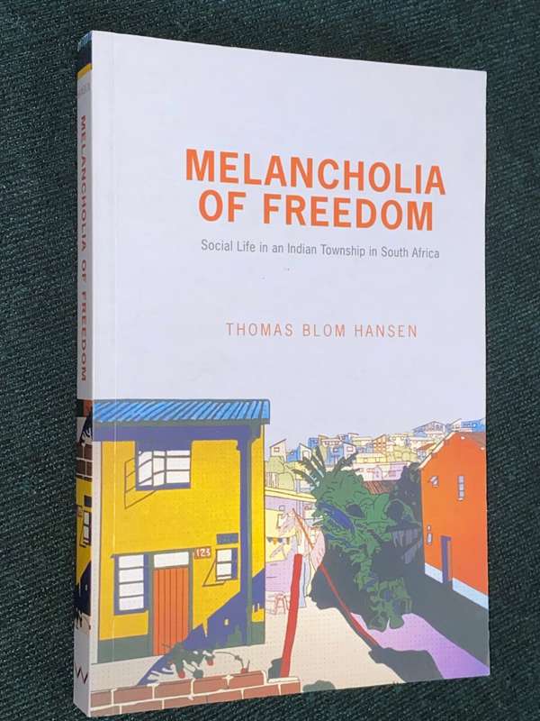 MELANCHOLIA OF FREEDOM SOCIAL LIFE IN AN INDIAN TOWNSHIP IN SOUTH AFRICA BY THOMAS BLOM HANSEN