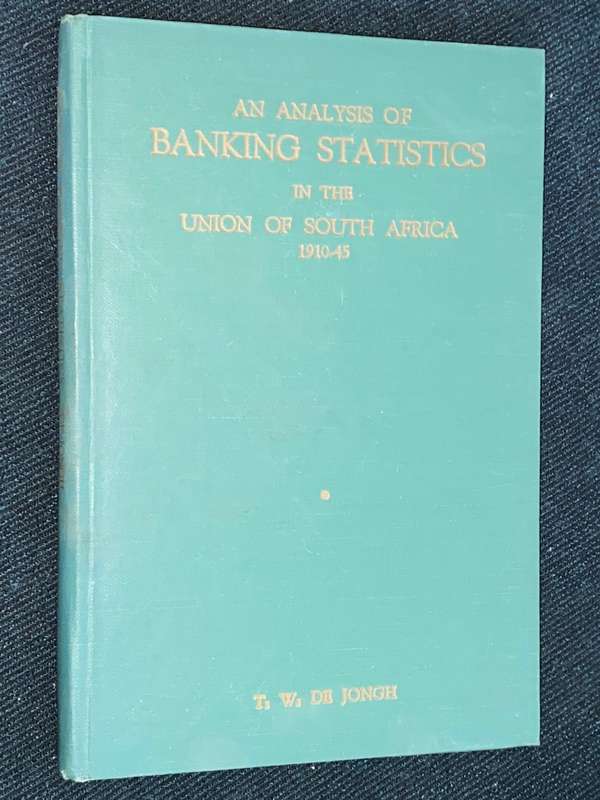 AN ANALYSIS OF BANKING STATISTICS IN THE UNION OF SOUTH AFRICA 1910-1945 BY T.W. DE JONGE