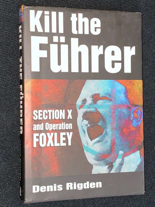 KILL THE FUHRER SECTION X AND OPERATION FOXLEY BY DENIS RIGDEN