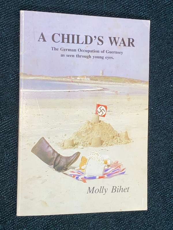 A CHILD`S WAR A GERMAN OCCUPATION OF GUERNSEY AS SEEN THROUGH YOUNG EYES BY MOLLY BIHET