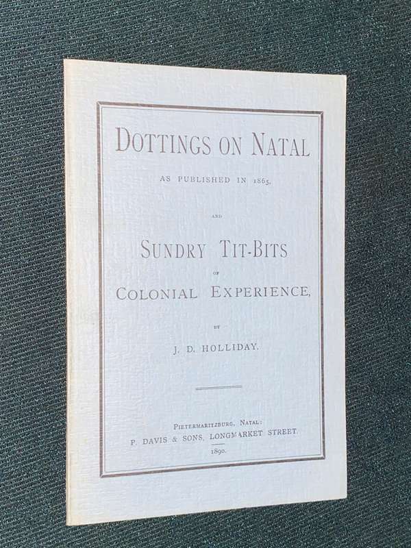DOTTINGS ON NATAL AS PUBLISHED IN 1865 SUNDRY TIT-BITS OF COLONIAL EXPERIENCE BY J.D. HOLLIDAY