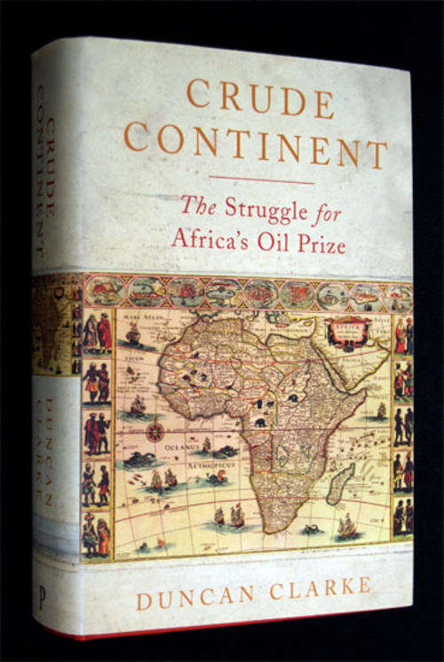 CRUDE CONTINENT THE STRUGGLE FOR AFRICA'S OIL PRIZE BY DUNCAN CLARKE