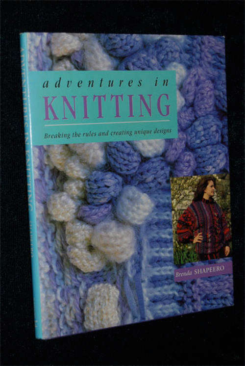 ADVENTURES IN KNITTING BREAKING THE RULES AND CREATING UNIQUE DESIGNS BY BRENDA SHAPEERO