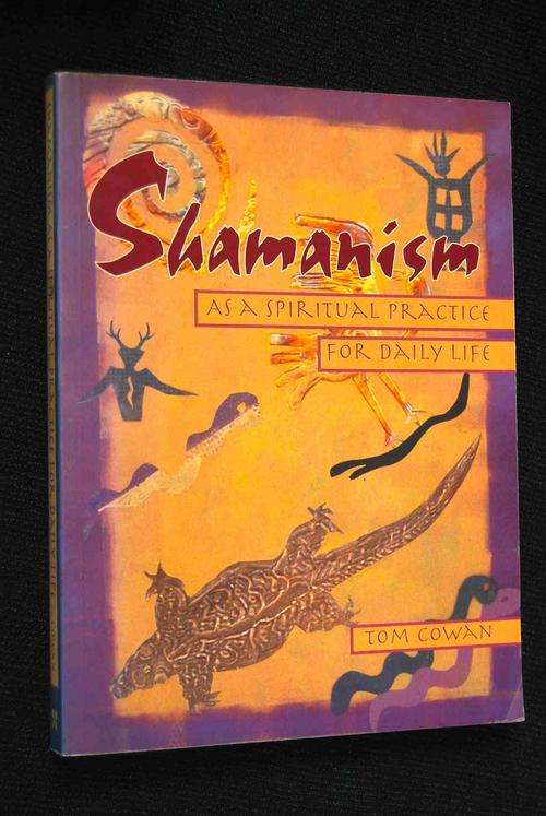 SHAMANISM AS A SPIRITUAL PRACTICE FOR DAILY LIFE BY TOM COWAN