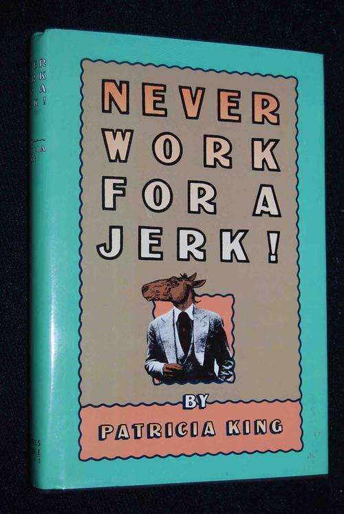 NEVER WORK FOR A JERK BY PATRICIA KING