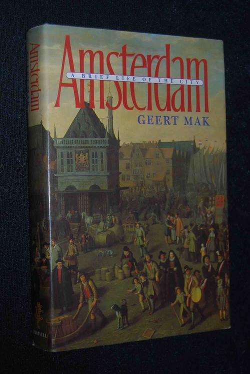 AMSTERDAM A BRIEF LIFE OF THE CITY BY GEERT MAK