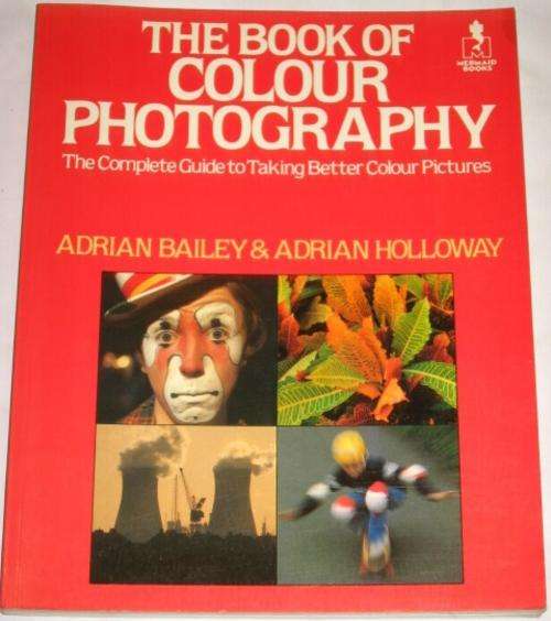 THE BOOK OF COLOUR PHOTOGRAPHY: COMPLETE GUIDE TO TAKING BETTER COLOUR PICTURES - BAILEY & HOLLOWAY