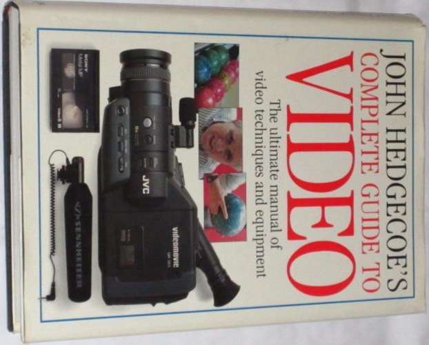JOHN HEDGECOE'S COMPLETE GUIDE TO VIDEO: THE ULTIMATE MANUAL OF VIDEO TECHNIQUES AND EQUIPMENT