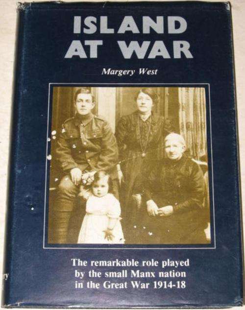 ISLAND AT WAR: THE REMARKABLE ROLE PLAYED BY THE MANX NATION IN GREAT WAR 1914-1918 - MARGERY WEST