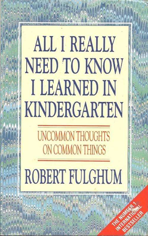 ALL I REALLY NEED TO KNOW I LEARNT IN KINDERGARTEN - ROBERT FULGHUM