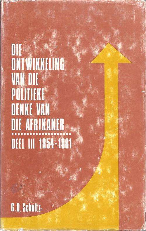 DIE ONTWIKKELING VAN DIE POLITIEKE DENKE VAN DIE AFRIKANER: DEEL III 1854-1881 - G.D. SCHOLTZ