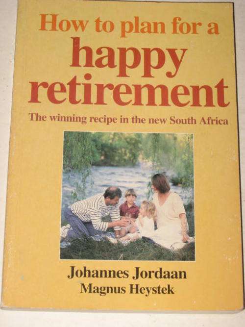 HOW TO PLAN FOR A HAPPY RETIREMENT: THE WINNING RECIPE IN THE NEW SOUTH AFRICA BY JORDAAN & HEYSTECK