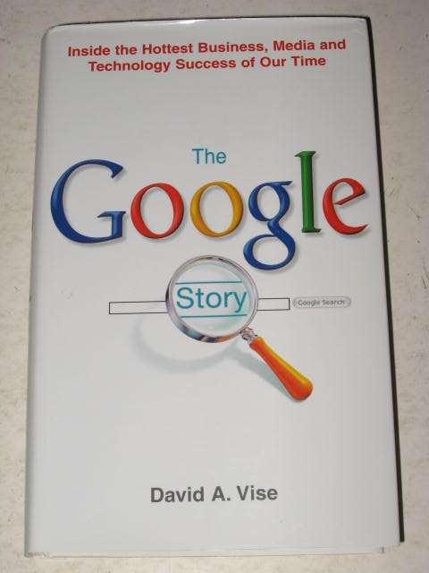 THE GOOGLE STORY: INSIDE THE HOTTEST BUSINESS, MEDIA AND TECHNOLOGY SUCCESS BY DAVID A. VISE