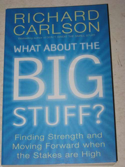 WHAT ABOUT THE BIG STUFF? FINDING STRENGTH AND MOVING FORWARD WHEN THE STAKES ARE HIGH BY R. CARLSON