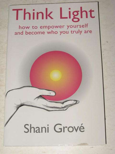 THINK LIGHT: HOW TO EMPOWER YOURSELF AND BECOME WHO YOU TRULY ARE BY SHANI GROVE *HALF PRICE CLEARAN