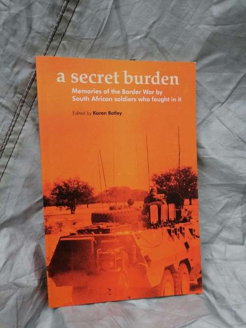 A Secret Burden: Memories of the Border War by South African Soldiers who Fought in it By Karen Batl