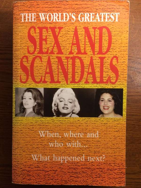 The World`s Greatest Sex and Scandals: When Where and Who With