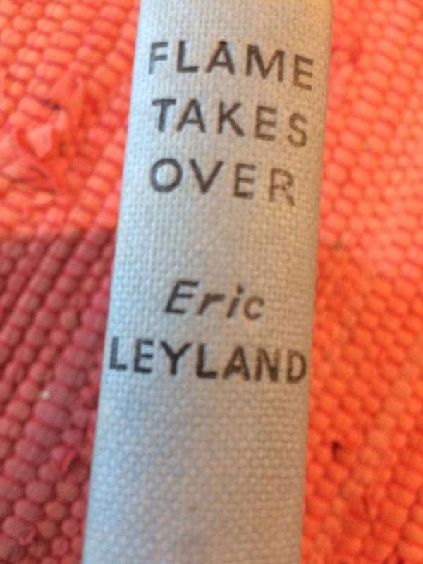 Flame Takes Over - Eric Leyland (1950 1st Edition Hardcover RARE)