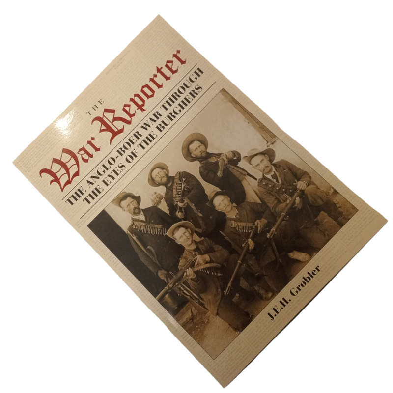 2017 The War Reporter - The Anglo-Boer War Through the Eyes of the Burghers  by J. E. H. Grobler Sof