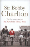 My Manchester United years: The Autobiography - Bobby Charlton