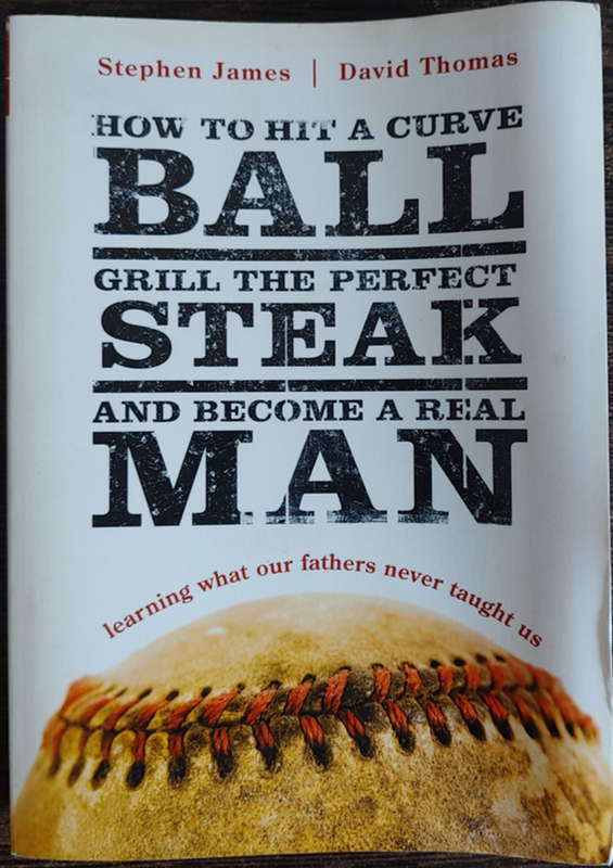 How to Hit A Curve Ball, Grill The Perfect Steak and Become A Real Man - SOFT COVER