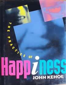 The Practic of Happiness by John Kehoe - HARD COVER