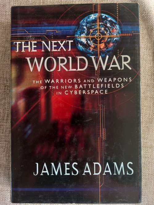 The Next World War: The Warriors and Weapons of the New Battlefields in Cyberspace