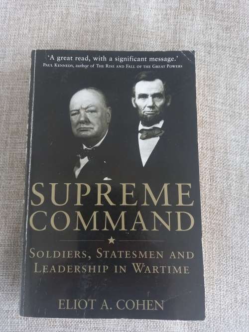 Supreme Command - soldiers, statesmaen and leadership in wartime - Eliot A Cohen