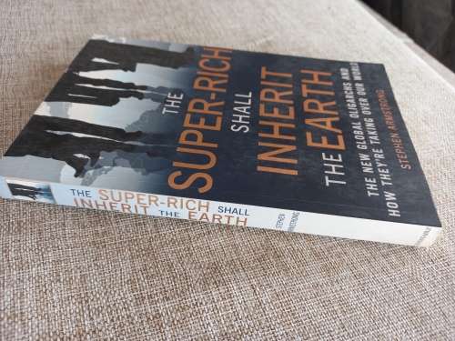 The Super-Rich Shall Inherit the Earth: The New Global Oligarachs and How They`re Taking Over our Wo