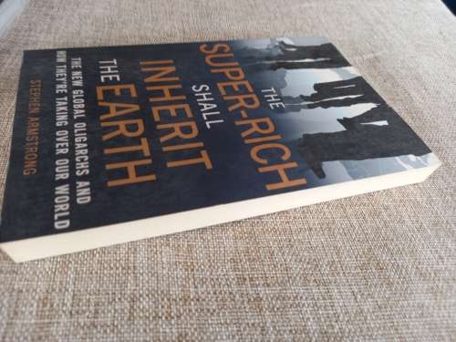The Super-Rich Shall Inherit the Earth: The New Global Oligarachs and How They`re Taking Over our Wo