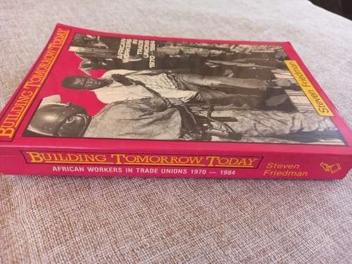Building Tomorrow Today - african workers in trade unions 1970 - 1984 - Steven Friedman