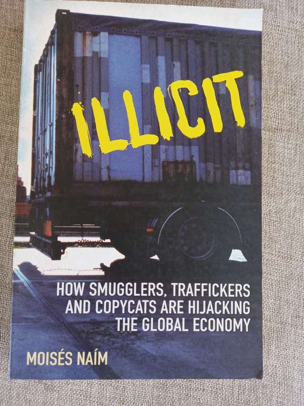 Illicit: How Smugglers, Traffickers, and Copycats are Hijacking the Global Economy - Moises Naim