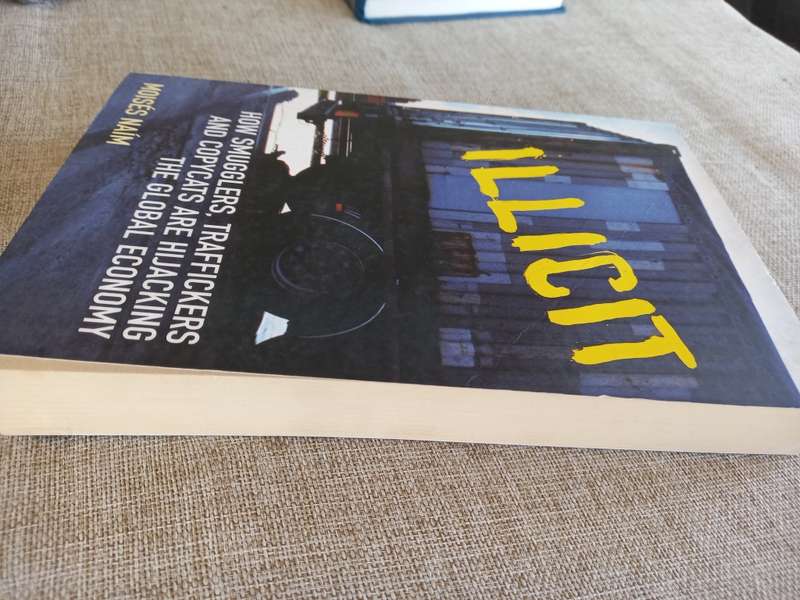 Illicit: How Smugglers, Traffickers, and Copycats are Hijacking the Global Economy - Moises Naim