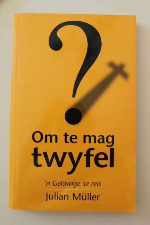 OM TE MAG TWYFEL 'n gelowige se reis - Julian Muller