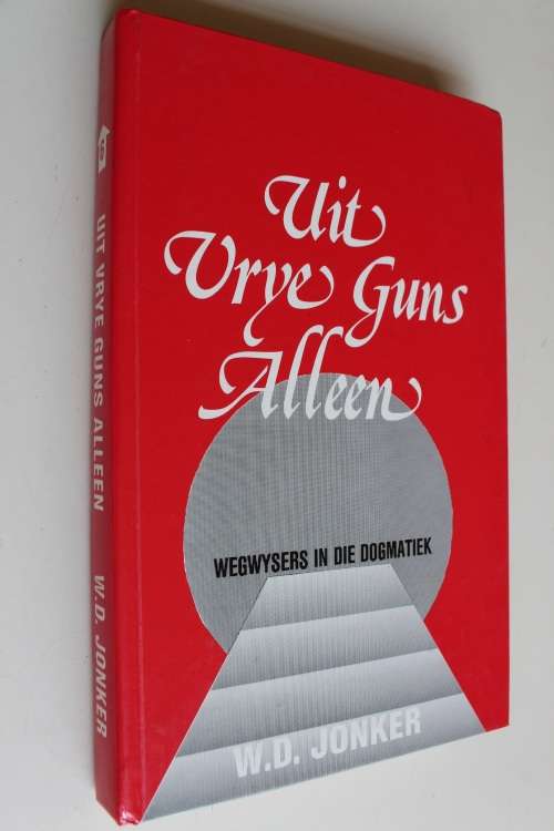 Uit Vrye Guns alleen: Wegwysers in die Dogmatiek - Jonker