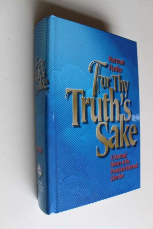 For Thy Truth's Sake: A Doctrinal History of the Protestant Reformed Churches - Hanko