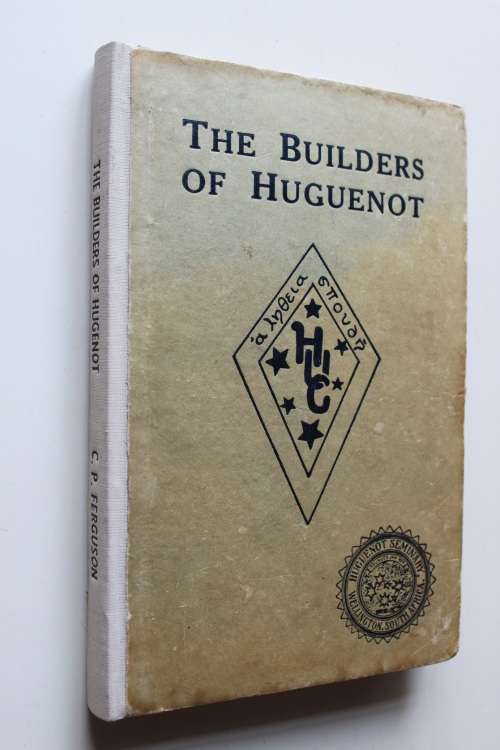 The Builders of Huguenot (being the history of the Huguenot Institution at Wellington)