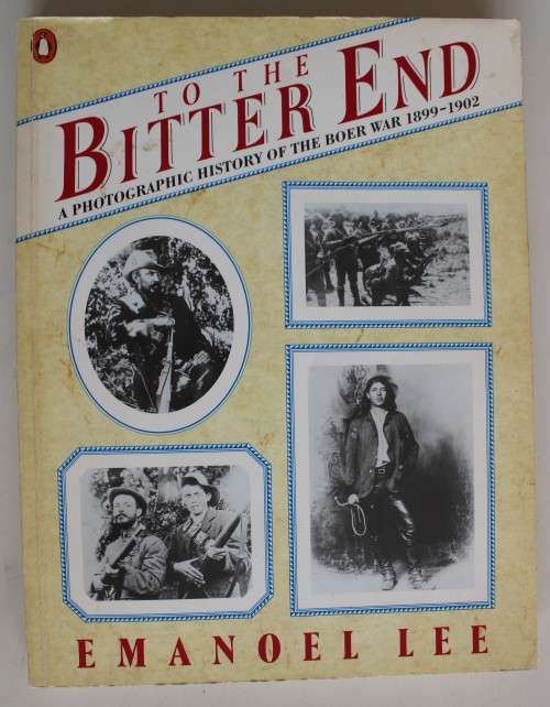 To the Bitter End - A Photographic History of the Anglo-Boer War 1899 1902 - Emanoel Lee