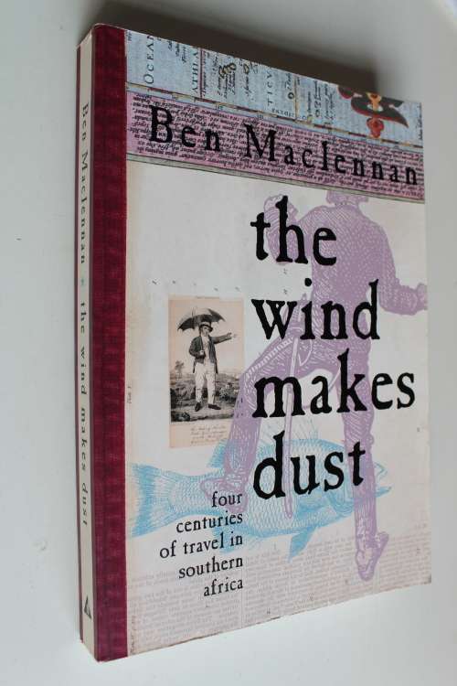 The Wind Makes Dust - Four Centuries of Travel in Southern Africa - Ben MacLenna