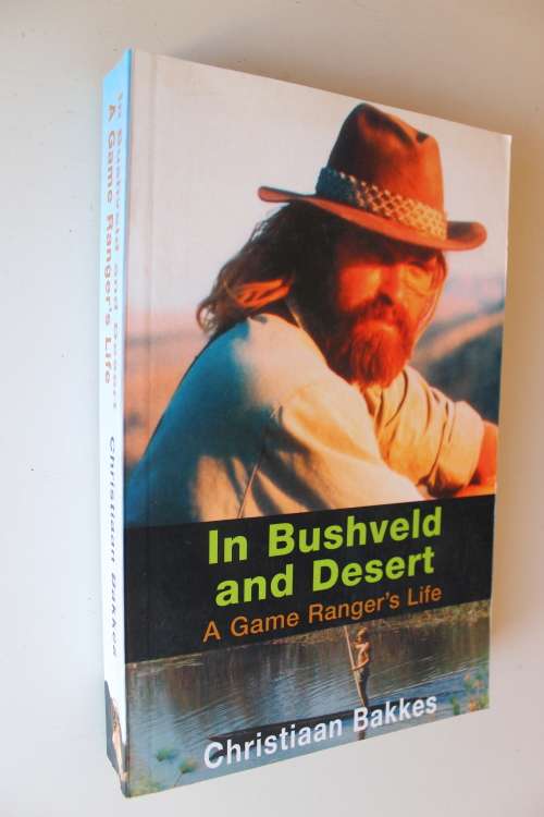 IN BUSHVELD AND DESERT A Game Ranger`s Life by Christiaan Bakkes