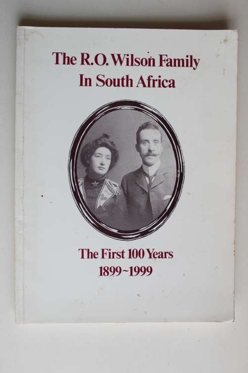 The R.O. Wilson Family in South Africa - the first 100 years 1899 - 1999