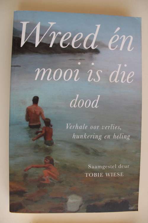 Wreed en Mooi is die Dood - Verhale oor Verlies, Hunkering en Heling - Tobie Wiese