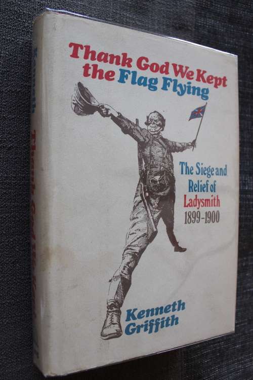 Thank God we kept the flag flying The siege and relief of Ladysmith 1899-1900 - Kenneth Griffith