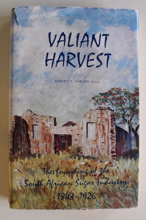 Valiant Harvest - The Founding of the South African Sugar Industry 1848 - 1926 - Robert J Osborn