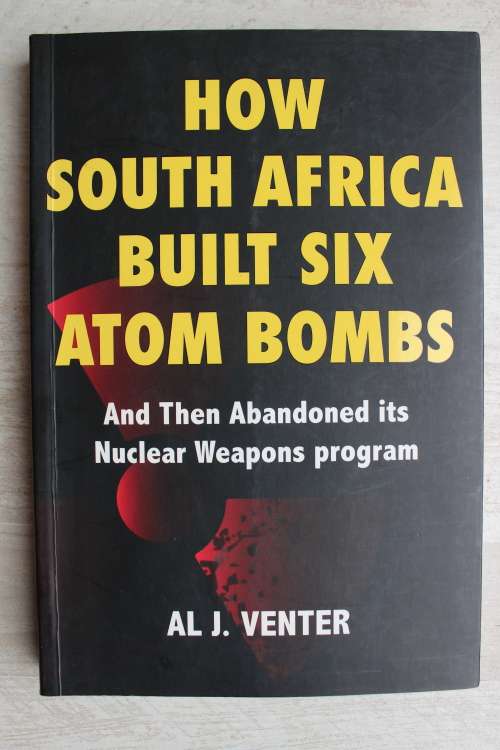 How South Africa Built Six Atom Bombs and Then Abandoned Its Nuclear program - Al. J. Venter