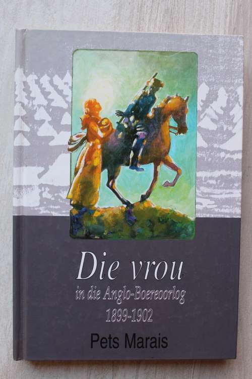 Die vrou in die Anglo-Boereoorlog 1899 - 1902      Pets Marais