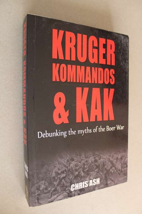 Kruger, Kommandos and Kak: Debunking the Myths of the Boer War  - Chris Ash